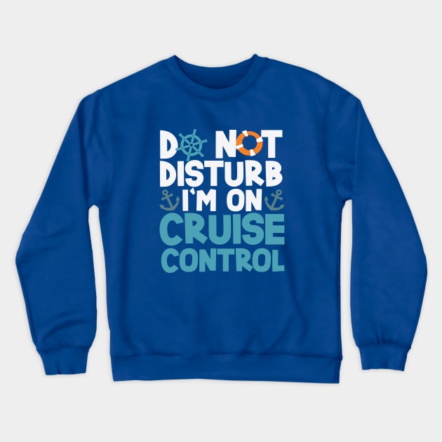 Do Not Disturb I'm On Cruise Control 7-day Cruise Crewneck Sweatshirt by screamingfool